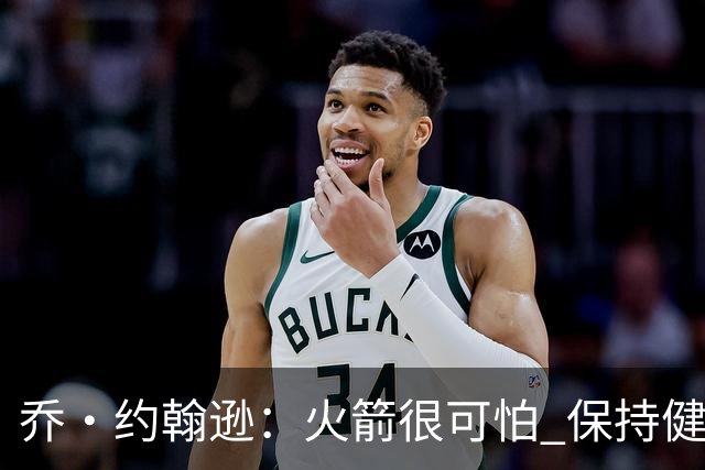 乔·约翰逊：火箭很可怕 保持健康就是西部前四级别的球队