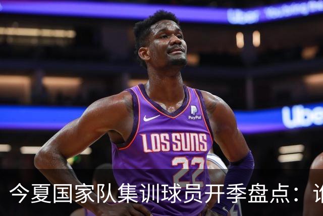 今夏国家队集训球员开季盘点：谁兑现期待，谁仍需调整？