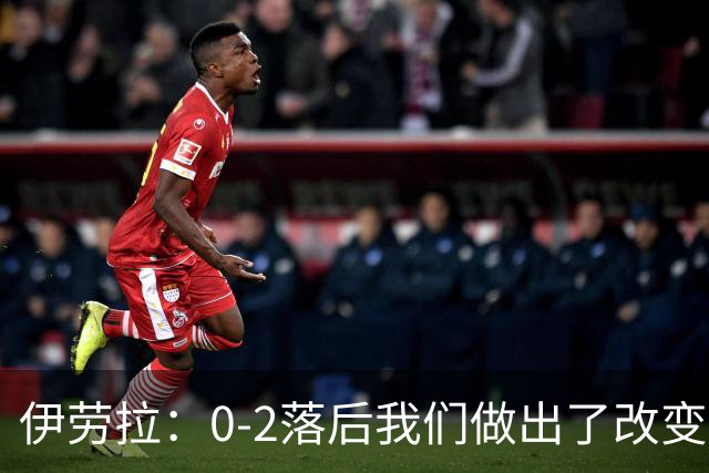 伊劳拉：0-2落后我们做出了改变，当时我们后场出球不够干净利落