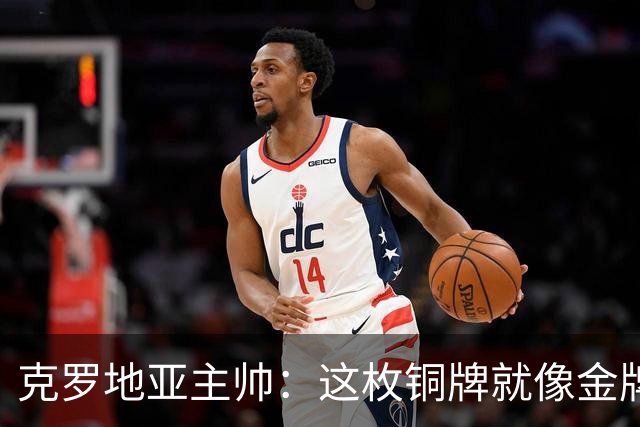 克罗地亚主帅：这枚铜牌就像金牌 魔笛仿佛只有25岁