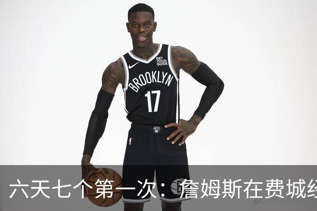 六天七个第一次：詹姆斯在费城经历的不只是首胜