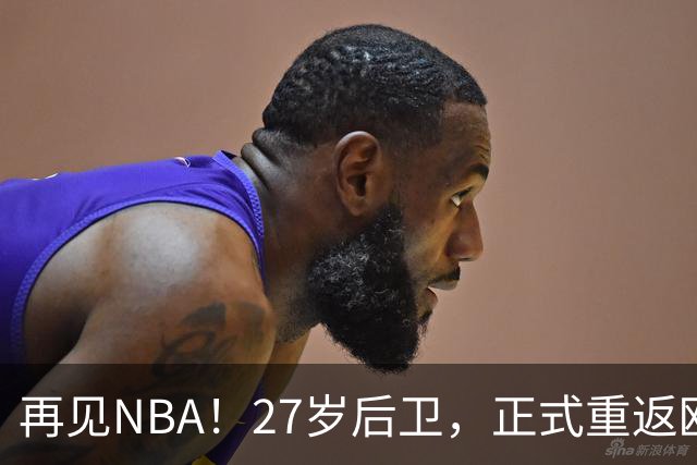 再见NBA！27岁后卫，正式重返欧洲！