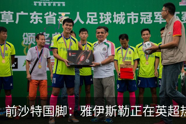 前沙特国脚：雅伊斯勒正在英超热身，或很快回吉达国民执教