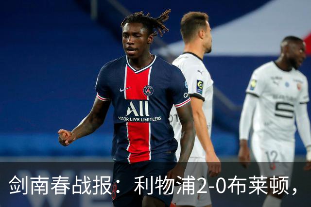 剑南春战报：利物浦2-0布莱顿，伊萨克建功，格罗斯乌龙