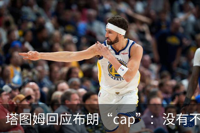 塔图姆回应布朗“cap”：没有不和，别把我们当拳击赛炒作