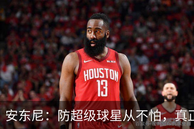 安东尼：防超级球星从不怕，真正头疼的是无球空切的人