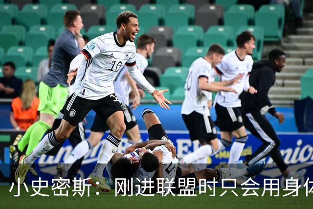 小史密斯：刚进联盟时只会用身体去防守 现在有了更多意识和技巧