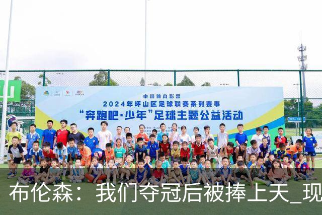 布伦森：我们夺冠后被捧上天 现在从山顶跌落未必不是好事