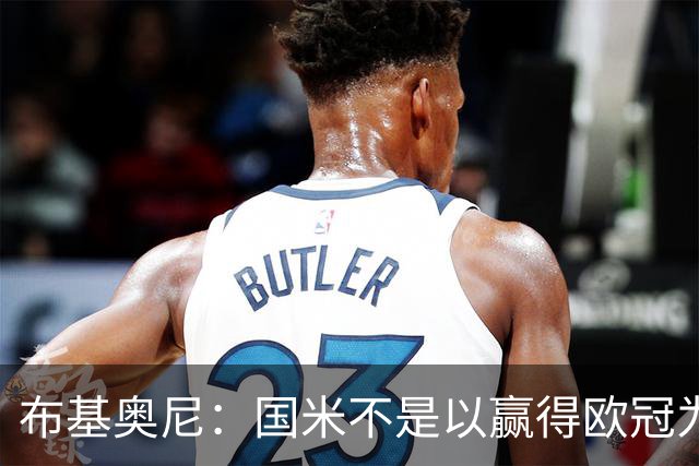 布基奥尼：国米不是以赢得欧冠为目标组建的球队，不能有失误