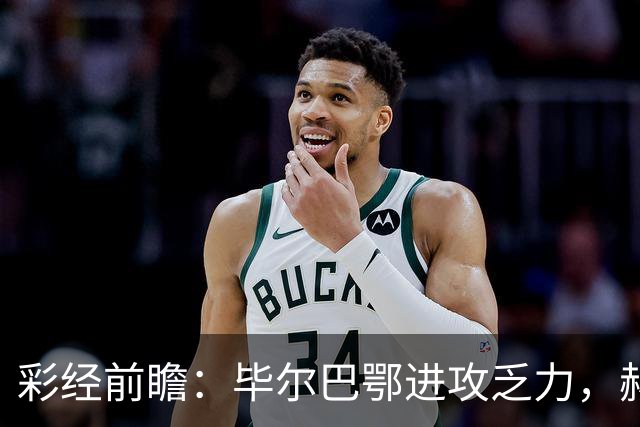 彩经前瞻：毕尔巴鄂进攻乏力，赫塔费近4轮0进球，本场看好小比分