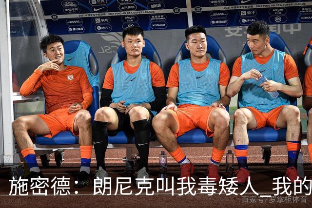 施密德：朗尼克叫我毒矮人 我的三大偶像是梅西格策迪巴拉