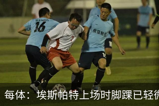 每体：埃斯帕特上场时脚踝已轻微不适，他可能要休战两个月