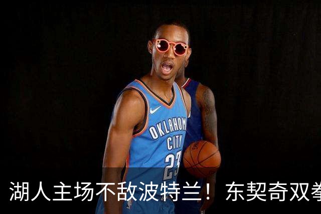 湖人主场不敌波特兰！东契奇双拳难敌四手，团队篮球究竟赢在哪里