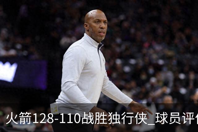 火箭128-110战胜独行侠 球员评价：3人满分，4人良好，3人低迷