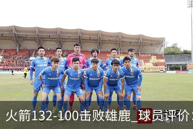 火箭132-100击败雄鹿 球员评价：5人优秀，3人及格，谢泼德低迷