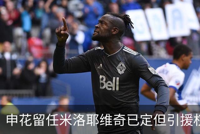 申花留任米洛耶维奇已定但引援权成死穴