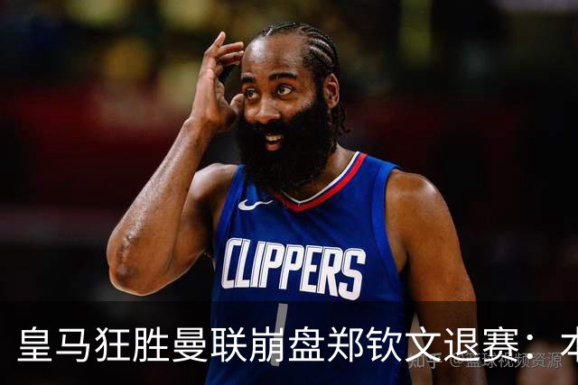 皇马狂胜曼联崩盘郑钦文退赛：本周体育圈众生相