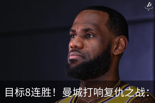 目标8连胜！曼城打响复仇之战：哈兰德回归 冲击英超7连斩
