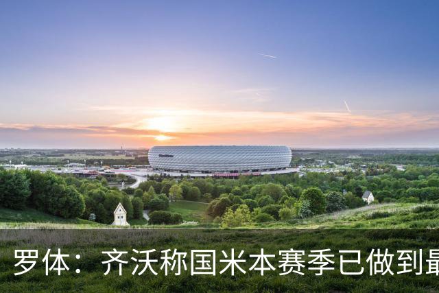 罗体：齐沃称国米本赛季已做到最好，但仍感球队压力大