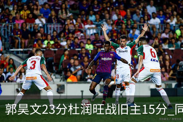 郭昊文23分杜润旺战旧主15分 同曦主场1分险胜广东
