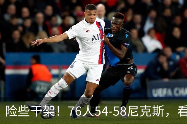 险些干架！76人54-58尼克斯，看数据：你是头号罪人！
