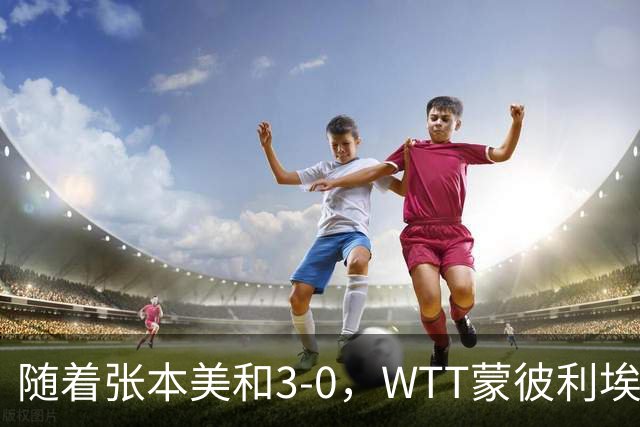 随着张本美和3-0，WTT蒙彼利埃冠军赛女单16强已出15席：6名国乒悍将在列