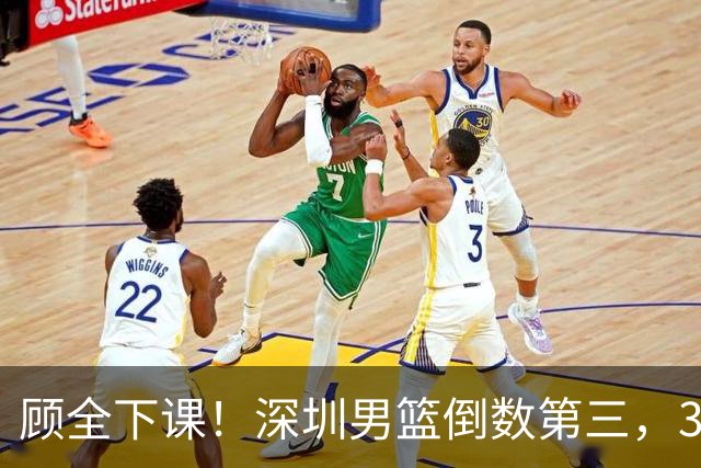 顾全下课！深圳男篮倒数第三，3场狂输125分，贺希宁躺平！