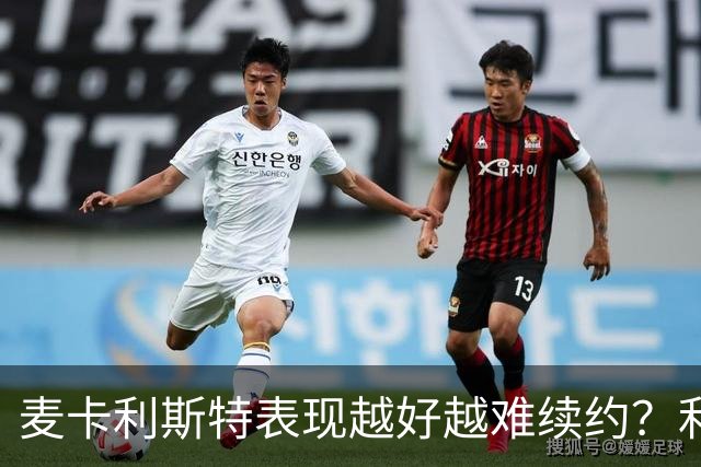 麦卡利斯特表现越好越难续约？利物浦被曝不急于谈新合同
