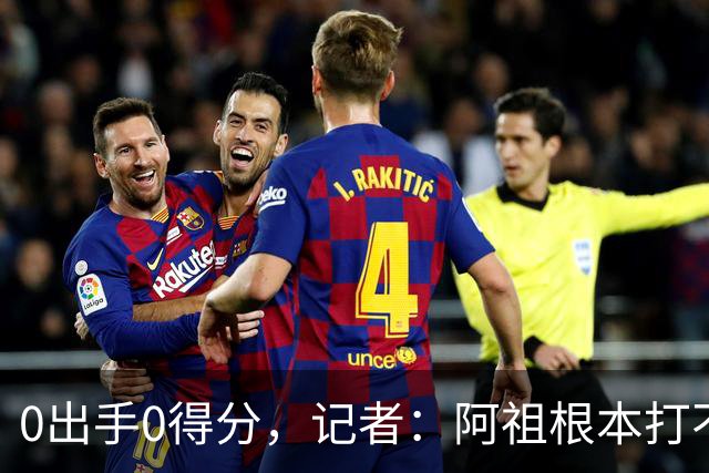 0出手0得分，记者：阿祖根本打不了这个级别的比赛