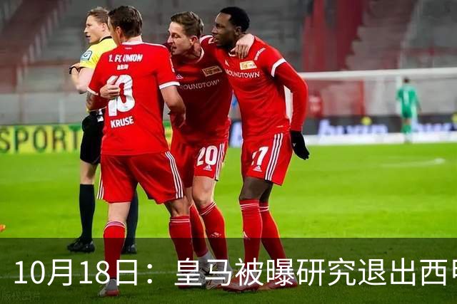 10月18日：皇马被曝研究退出西甲可能，两前提曝光，特巴斯辞职加解职20名裁判