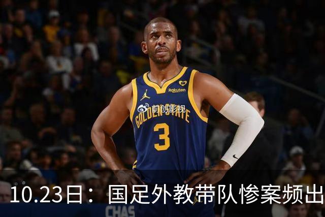 10.23日：国足外教带队惨案频出，卡马乔输泰国1比5，里皮负威尔士，换帅真能解困吗