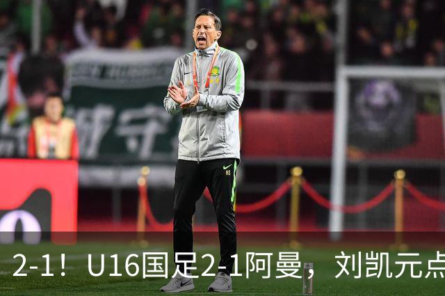 2-1！U16国足2-1阿曼，刘凯元点球+红牌罚下，疑似遭裁判“针对”