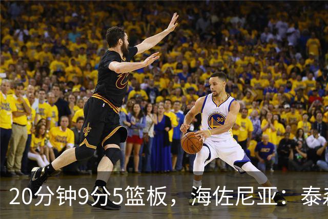 20分钟9分5篮板，海佐尼亚：泰森为赢球做出了重要贡献