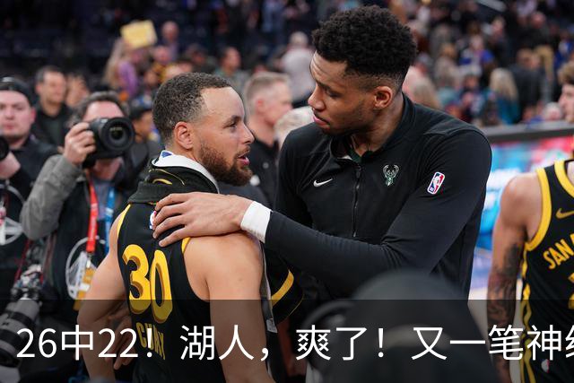 26中22！湖人，爽了！又一笔神级重磅签约