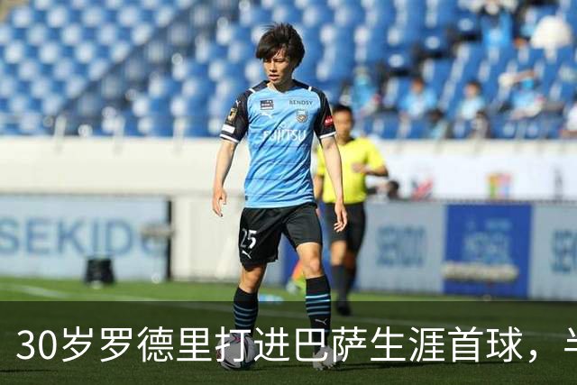 30岁罗德里打进巴萨生涯首球，半场前头球破门