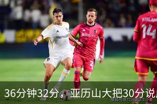 36分钟32分，亚历山大把30分说成"常规操作"