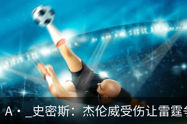 A· 史密斯：杰伦威受伤让雷霆争冠遭重创 原本看好他们冲出西部