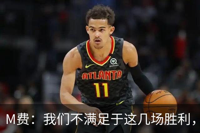 M费：我们不满足于这几场胜利，我相信我们还能踢得更好