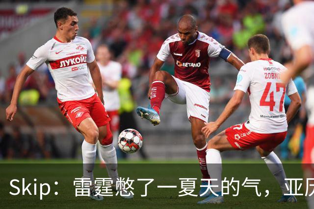Skip：雷霆憋了一夏天的气，亚历山大要冲三连MVP