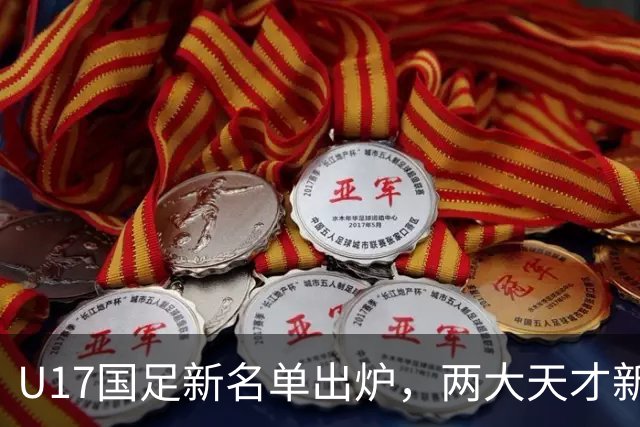 U17国足新名单出炉，两大天才新星落选引热议，资深足球记者说出原因